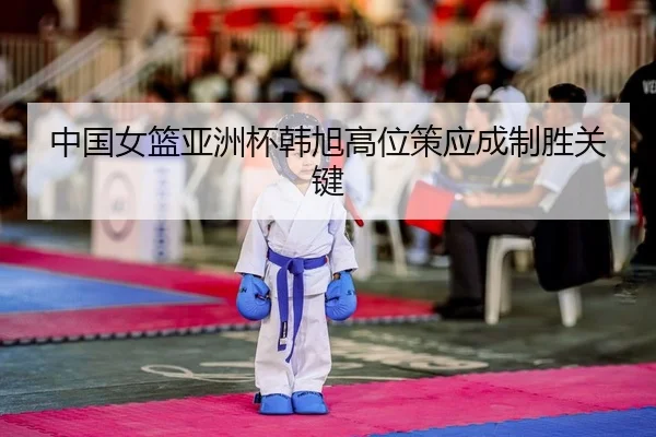中国女篮亚洲杯韩旭高位策应成制胜关键